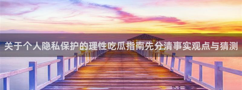 911吃瓜爆料:关于个人隐私保护的理性吃瓜指南先分清事实观点与猜测