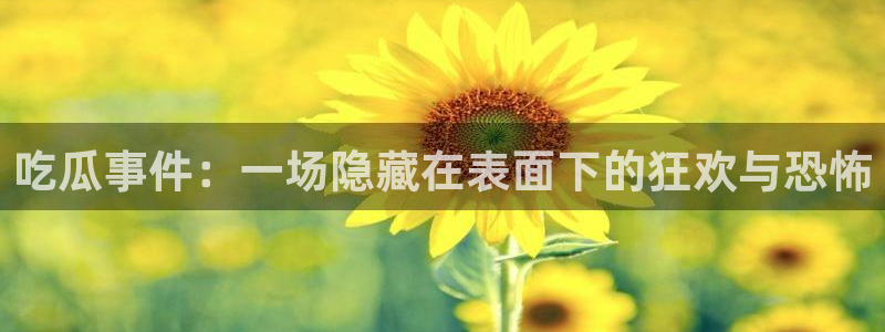 吃瓜网在线：吃瓜事件：一场隐藏在表面下的狂欢与恐怖