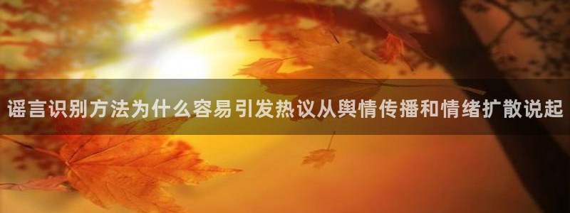 17吃瓜网:谣言识别方法为什么容易引发热议从舆情传播和情绪扩散说起