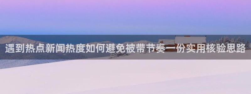51吃瓜网网址:遇到热点新闻热度如何避免被带节奏一份实用核验思路